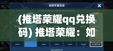 (推塔荣耀qq兑换码) 推塔荣耀：如何通过战略布局和团队协作，一步步攻克对方防线，夺取胜利的终极指南